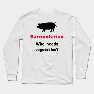 Baconotarian - Who needs vegetables? Long Sleeve T-Shirt